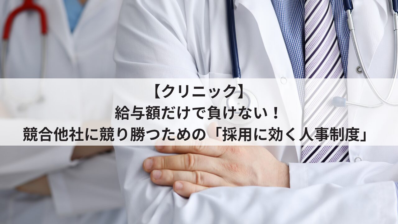 クリニック 人事評価制度を活用した採用力強化 競合他院に給与や時給で負けない求人票の書き方 看護師や医療事務が成長できるオープンな評価基準