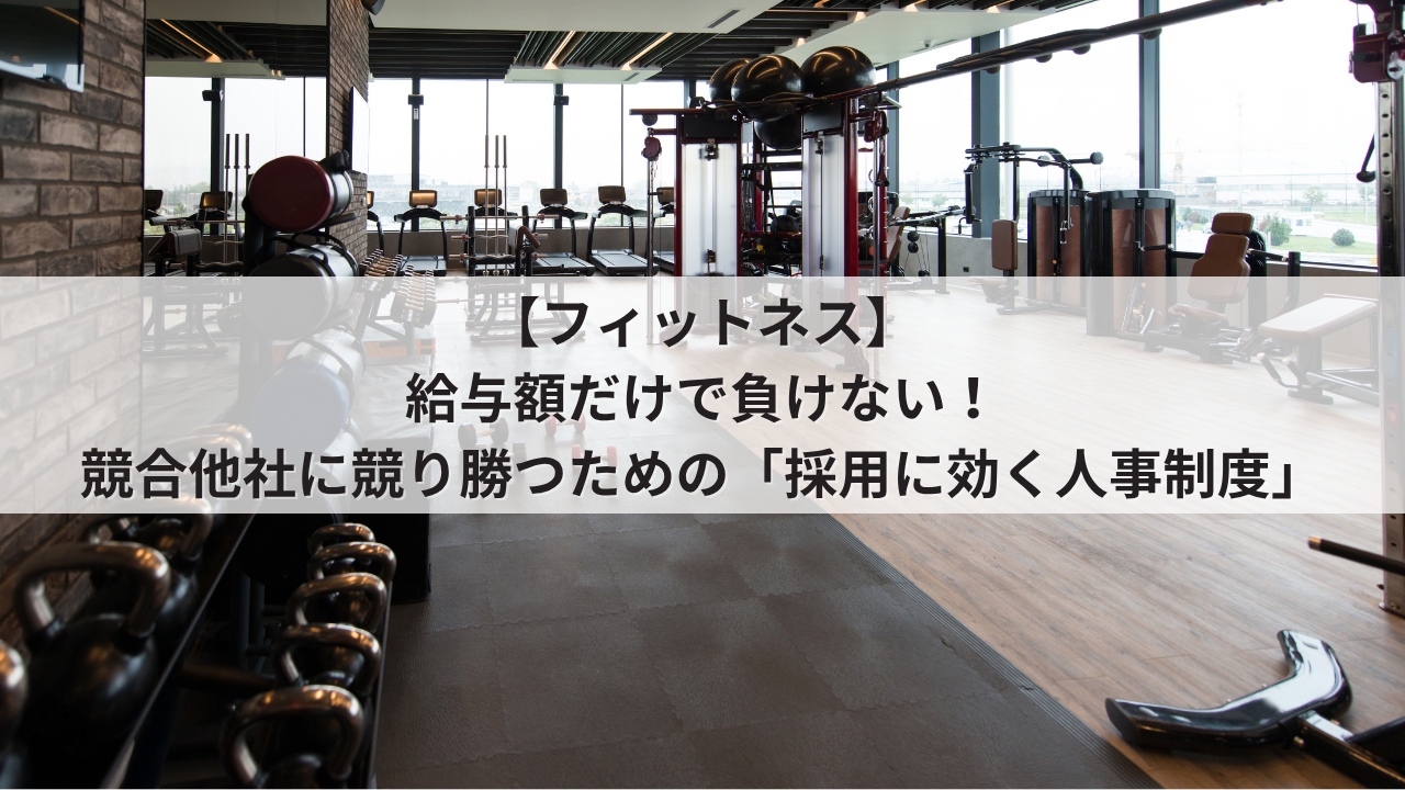 フィットネスジム 人事評価制度を活用した採用力強化 競合他社に基本給やインセンティブで負けない求人票の書き方 トレーナーやインストラクターが成長できるオープンな評価基準