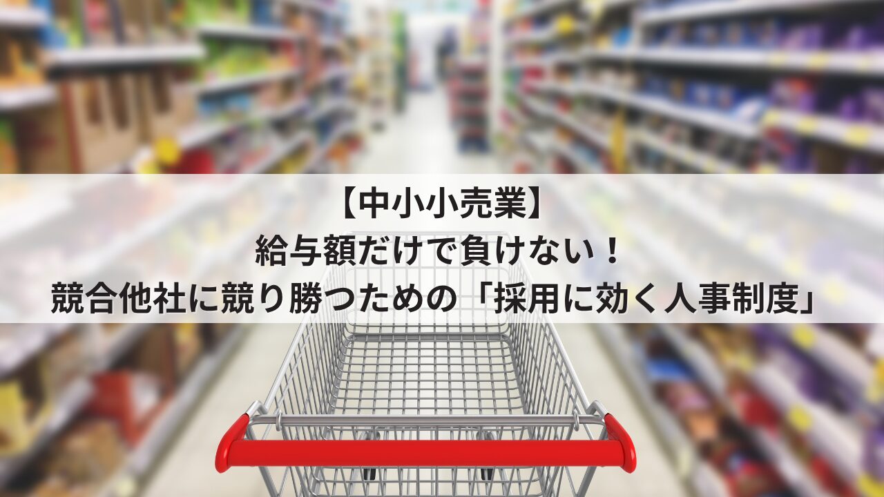 中小小売業 人事評価制度を活用した採用力強化 競合他社に時給や月給で負けない求人票の書き方 スタッフが成長できるオープンな評価基準