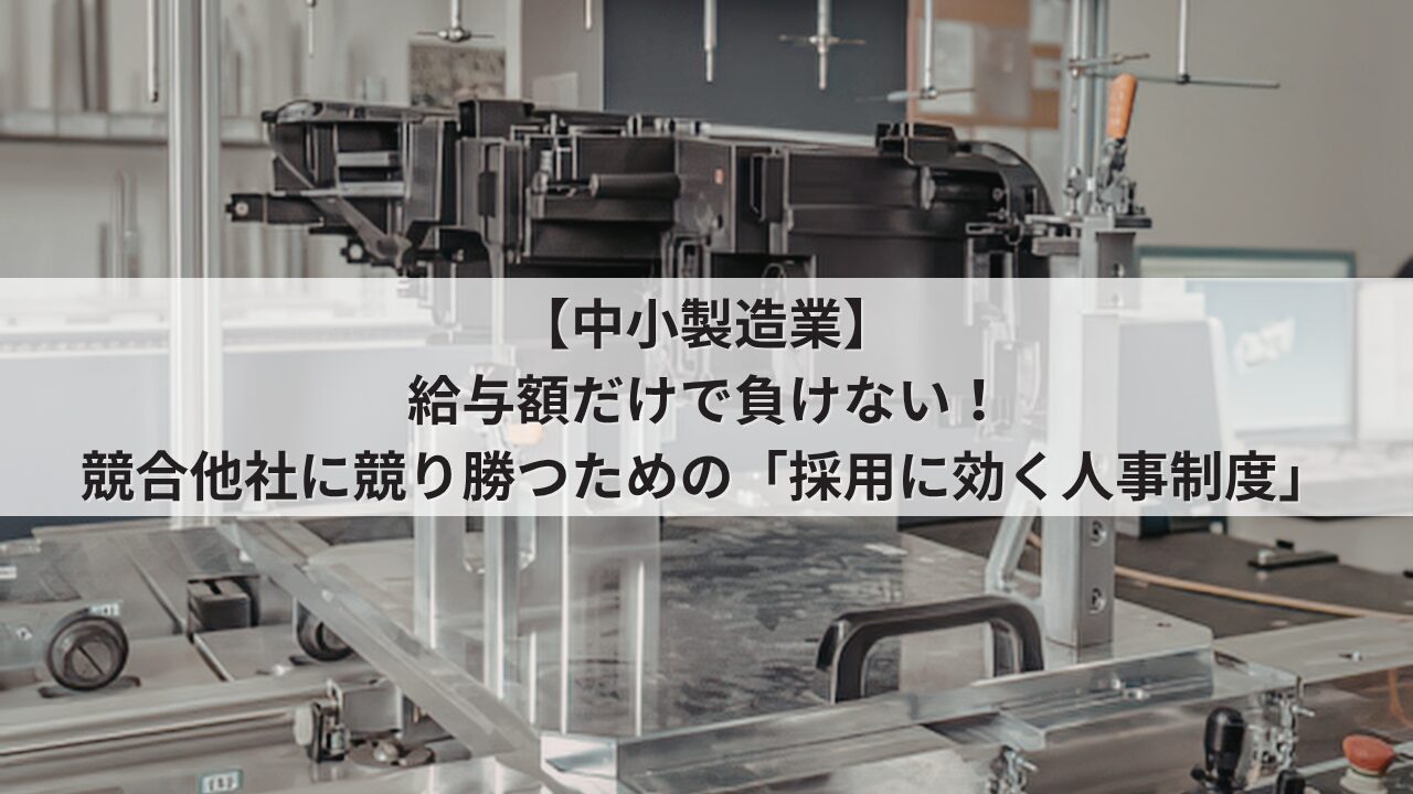 中小製造業 人事評価制度を活用した採用力強化 競合他社に基本給で負けない求人票の書き方 若手や技術職が集まる評価基準