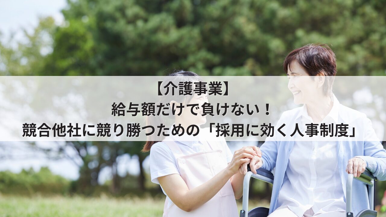 介護事業 人事評価制度を活用した採用力強化 競合施設に給与や時給で負けない求人票の書き方 介護職員が成長できるオープンな評価基準