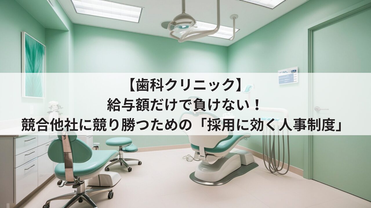 歯科クリニック 人事評価制度を活用した採用力強化 競合他院に給与や時給で負けない求人票の書き方 歯科衛生士や歯科助手が成長できるオープンな評価基準