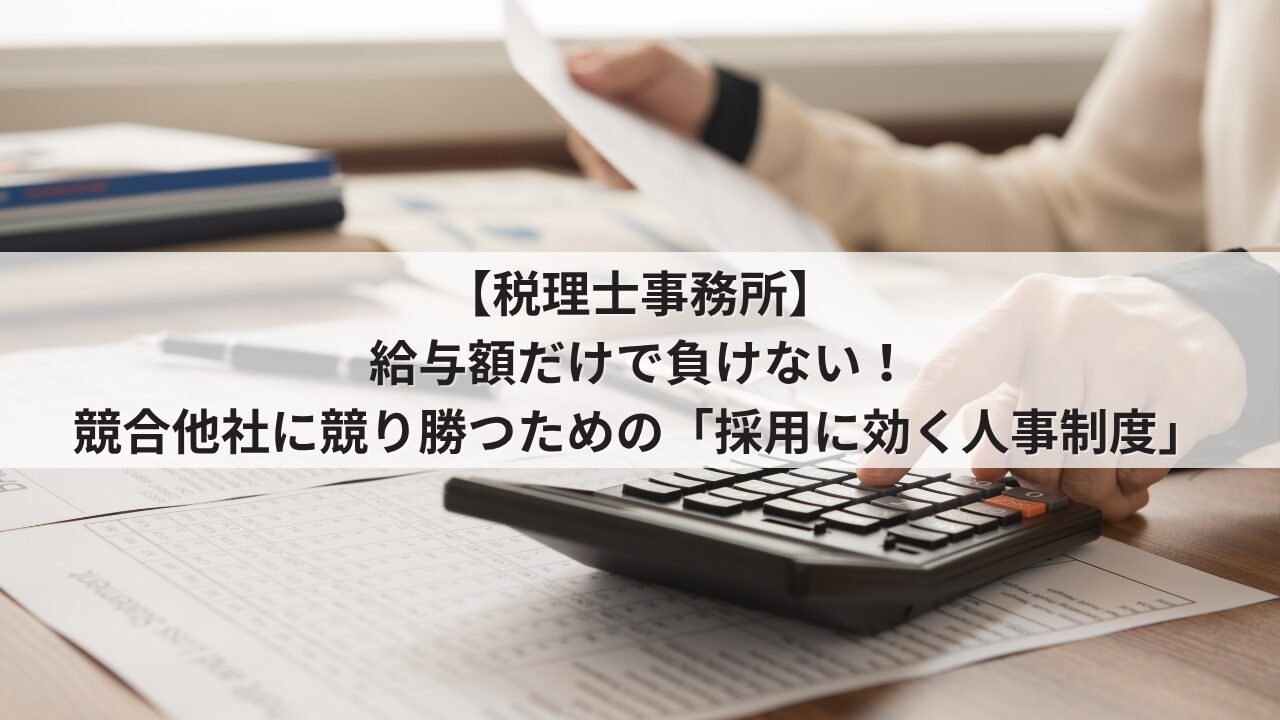 税理士事務所 人事評価制度を活用した採用力強化 競合他社に提示年収や基本給で負けない求人票の書き方 税理士科目合格者や実務担当者が成長できるオープンな評価基準