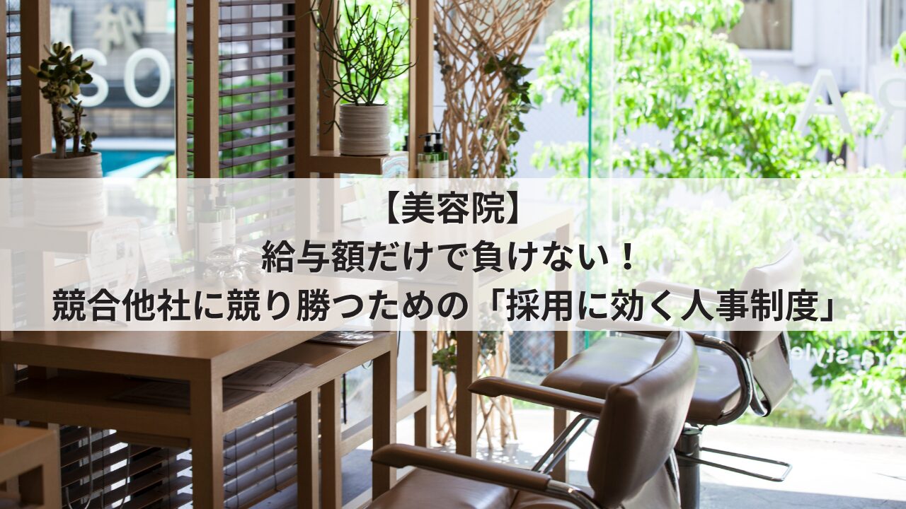 美容院 人事評価制度を活用した採用力強化 競合サロンに基本給や歩合で負けない求人票の書き方 美容士やアシスタントが成長できるオープンな評価基準
