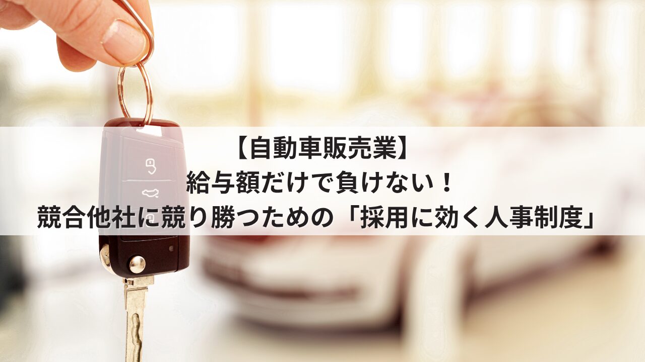 自動車販売業 人事評価制度を活用した採用力強化 競合他社にインセンティブや基本給で負けない求人票の書き方 営業職や整備士が成長できるオープンな評価基準