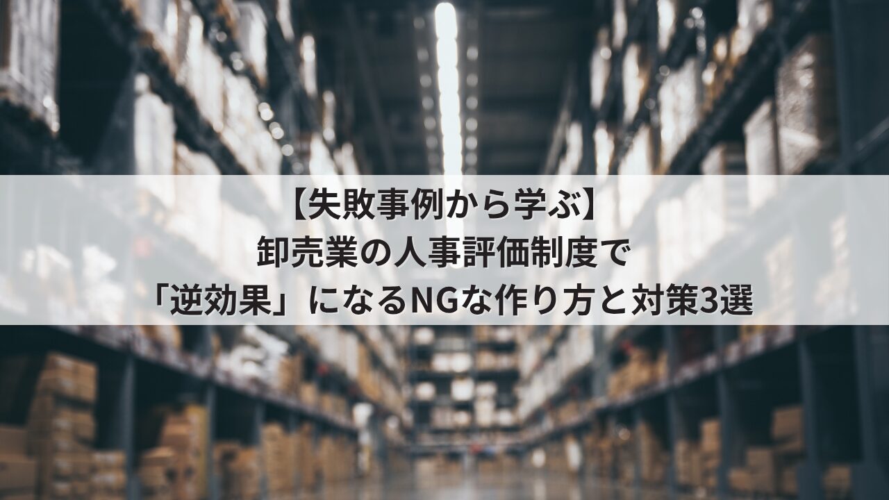 卸売業 人事評価制度の失敗事例 運用のデメリット 営業事務やルート営業の不満を招くNGな評価基準