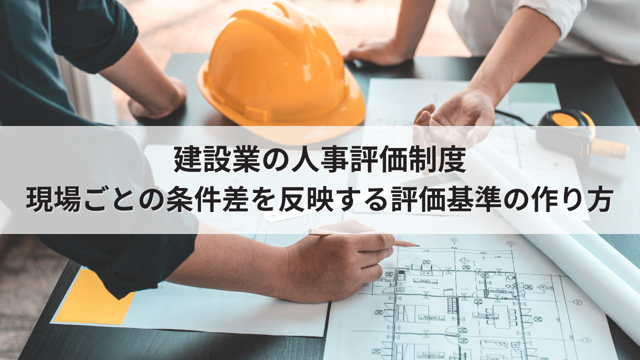建設業の人事評価制度｜現場ごとの条件差を反映する評価基準の作り方