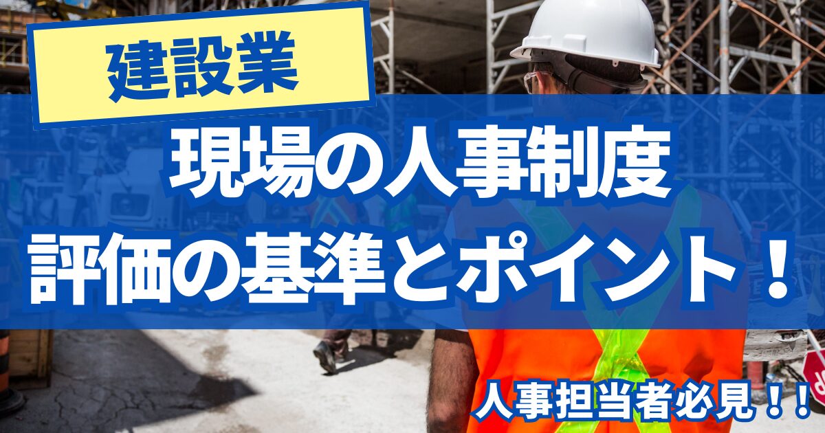 建設業の現場で活きる人事評価制度とは？評価項目・評価基準・ポイントなど